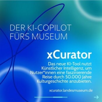 Kachel xCurator mit dem Text Der KI-Copilot fürs Museum xCurator Das neue KI-Tool nutzt Künstliche Intelligenz, um Nutzer*innen eine faszinierende Reise durch 50.000 Jahre Kulturgeschichte anzubieten. xcurator.landesmuseum.de